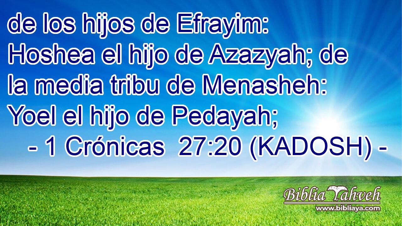 de los hijos de Efrayim: Hoshea el hijo de Azazyah; de la media tribu de Menasheh: Yoel el hijo de Pedayah; 