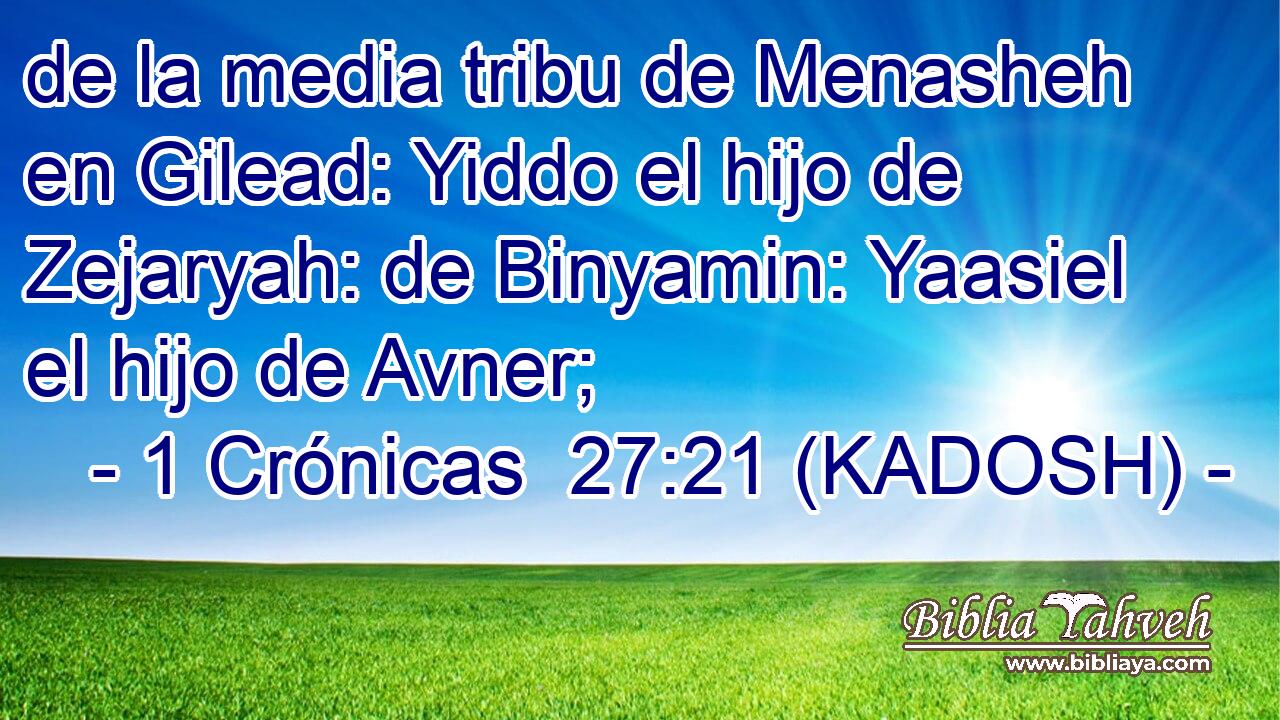  de la media tribu de Menasheh en Gilead: Yiddo el hijo de Zejaryah: de Binyamin: Yaasiel el hijo de Avner; 