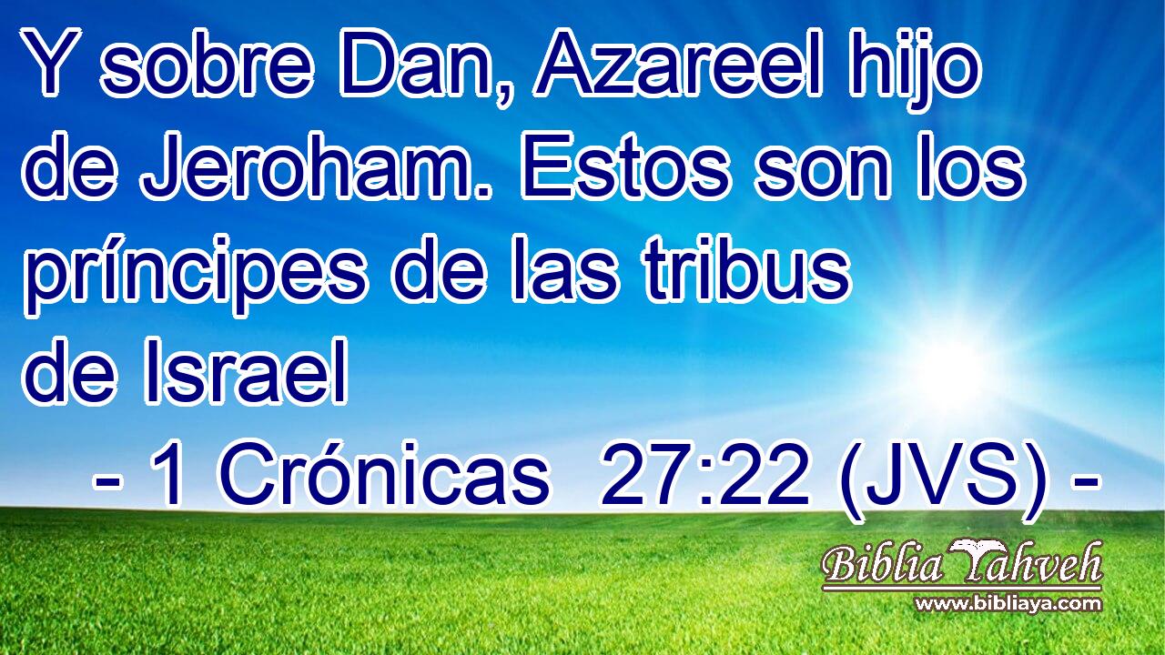 Y sobre Dan, Azareel hijo de Jeroham. Estos son los príncipes de las tribus de Israel