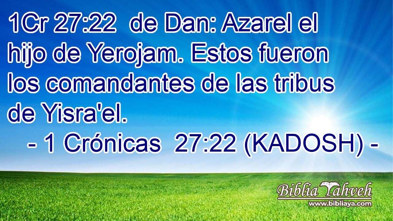  de Dan: Azarel el hijo de Yerojam. Estos fueron los comandantes de las tribus de Yisra'el. 