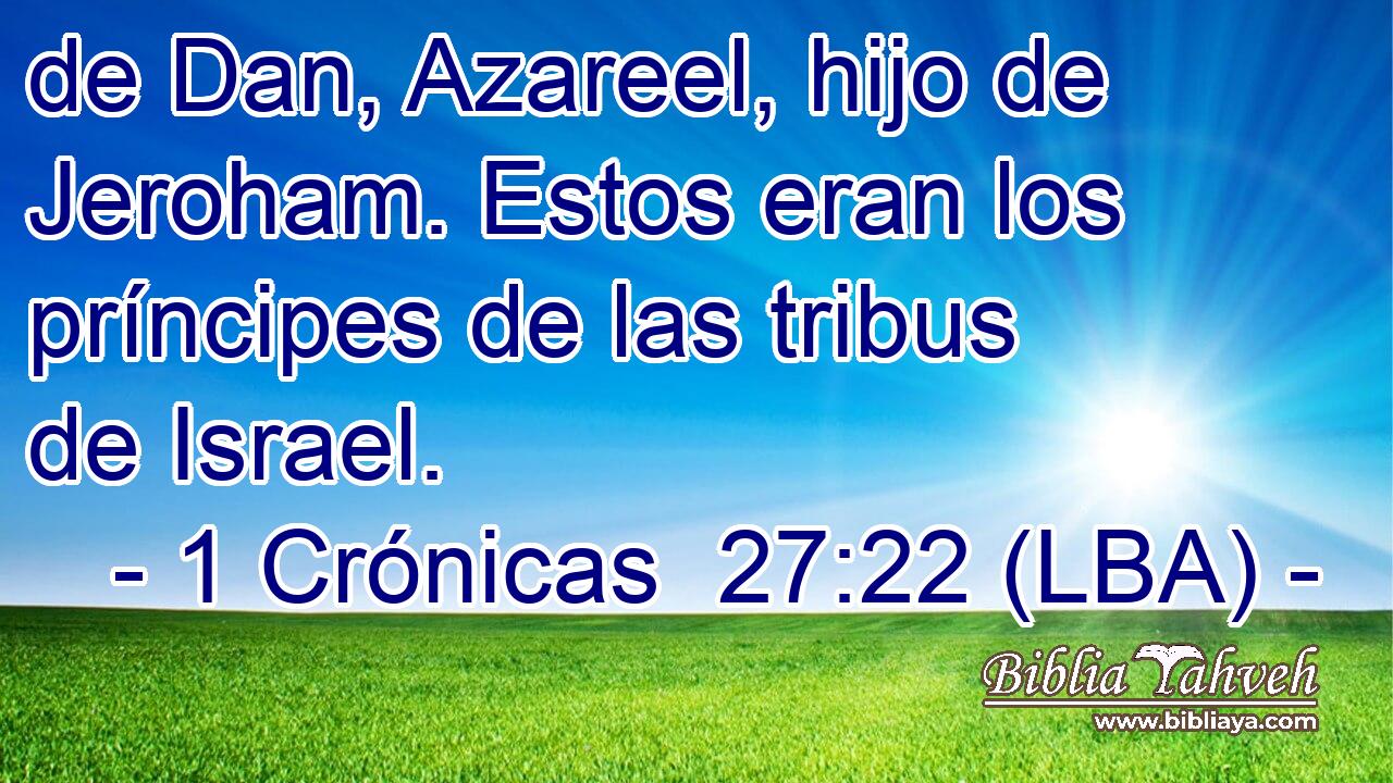 de Dan, Azareel, hijo de Jeroham. Estos eran los príncipes de las tribus de Israel.