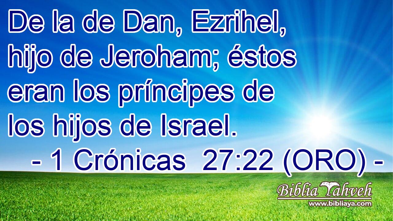  De la de Dan, Ezrihel, hijo de Jeroham; éstos eran los príncipes de los hijos de Israel. 