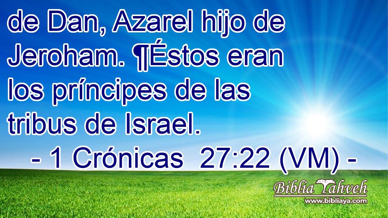  de Dan, Azarel hijo de Jeroham. ¶Éstos eran los príncipes de las tribus de Israel. 