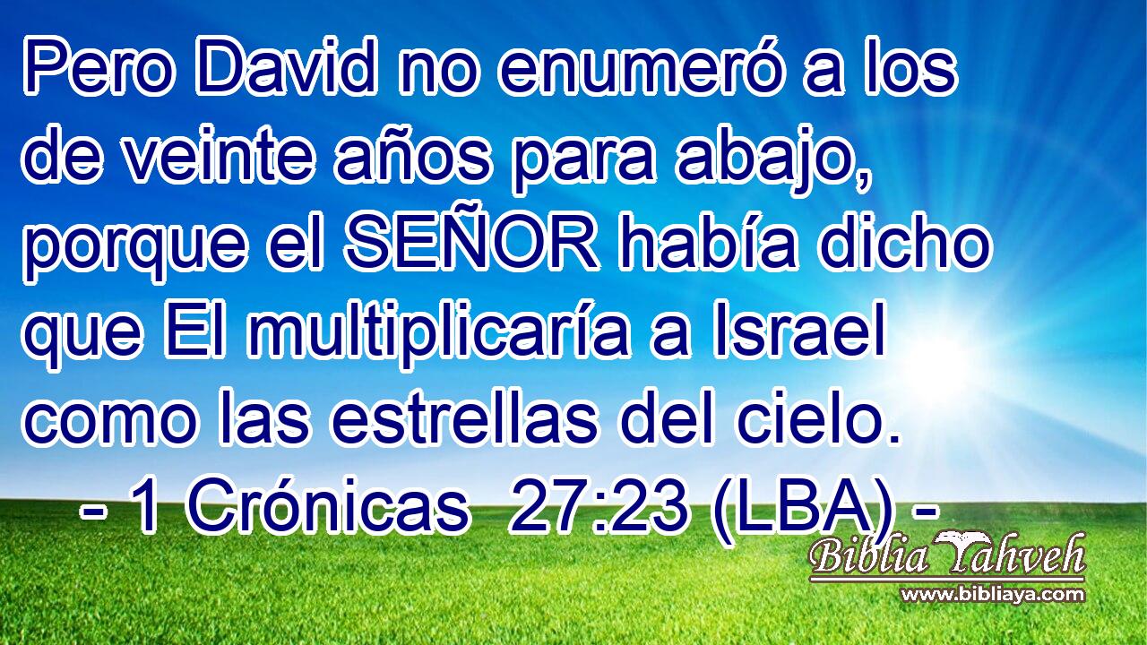 Pero David no enumeró a los de veinte años para abajo, porque el SEÑOR había dicho que El multiplicaría a Israel como las estrellas del cielo.