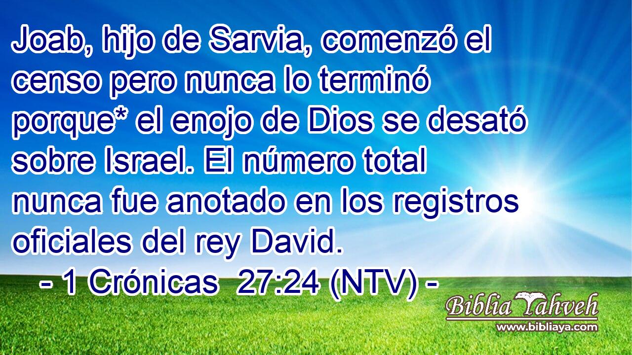Joab, hijo de Sarvia, comenzó el censo pero nunca lo terminó porque* el enojo de Dios se desató sobre Israel. El número total nunca fue anotado en los registros oficiales del rey David.