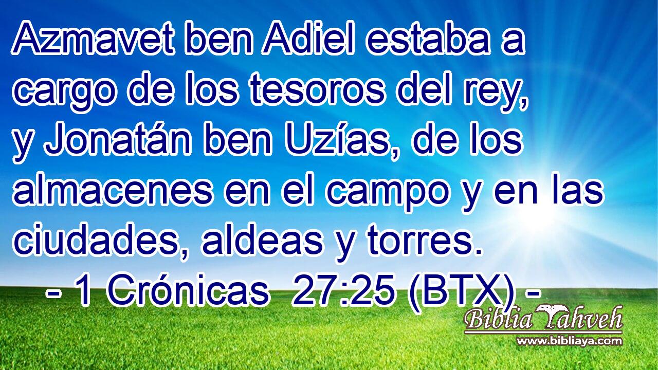 Azmavet ben Adiel estaba a cargo de los tesoros del rey, y Jonatán ben Uzías, de los almacenes en el campo y en las ciudades, aldeas y torres.