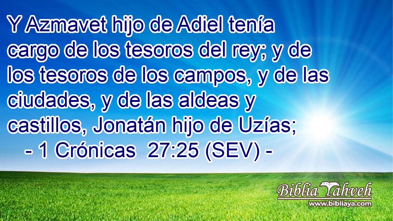 Y Azmavet hijo de Adiel tenía cargo de los tesoros del rey; y de los tesoros de los campos, y de las ciudades, y de las aldeas y castillos, Jonatán hijo de Uzías;