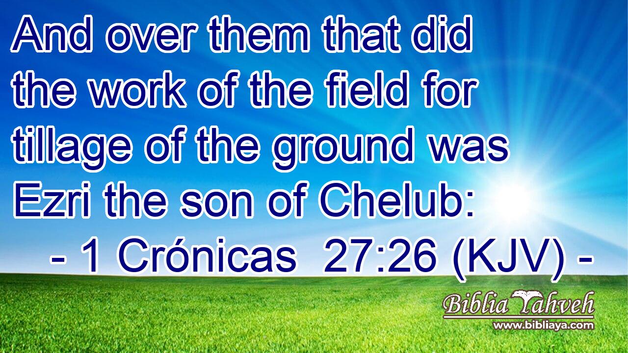 And over them that did the work of the field for tillage of the ground was Ezri the son of Chelub: