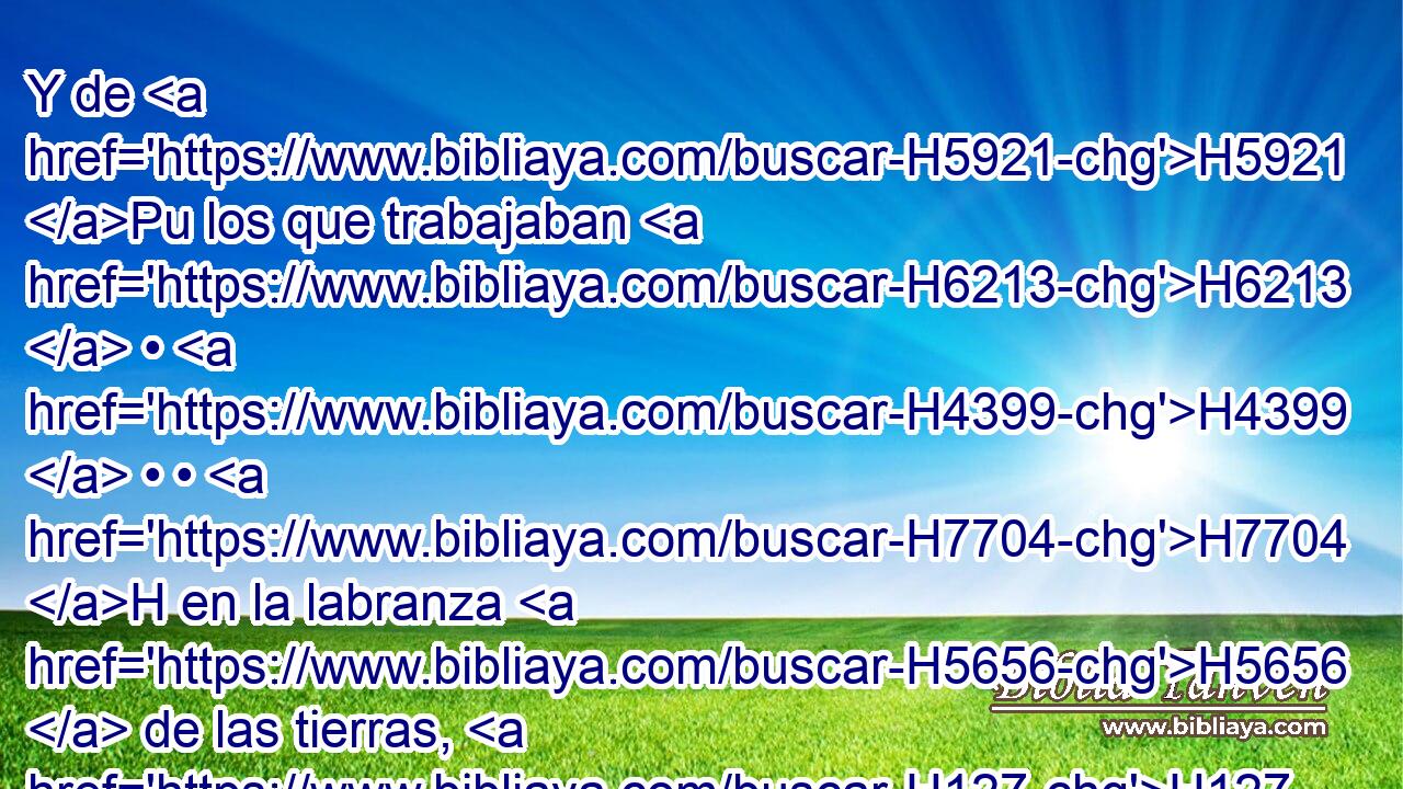 Y de H5921 Pu los que trabajaban H6213  • H4399  • • H7704 H en la labranza H5656  de las tierras, H127 H Ezri H5836  hijo H1121  de Quelub. H3620  