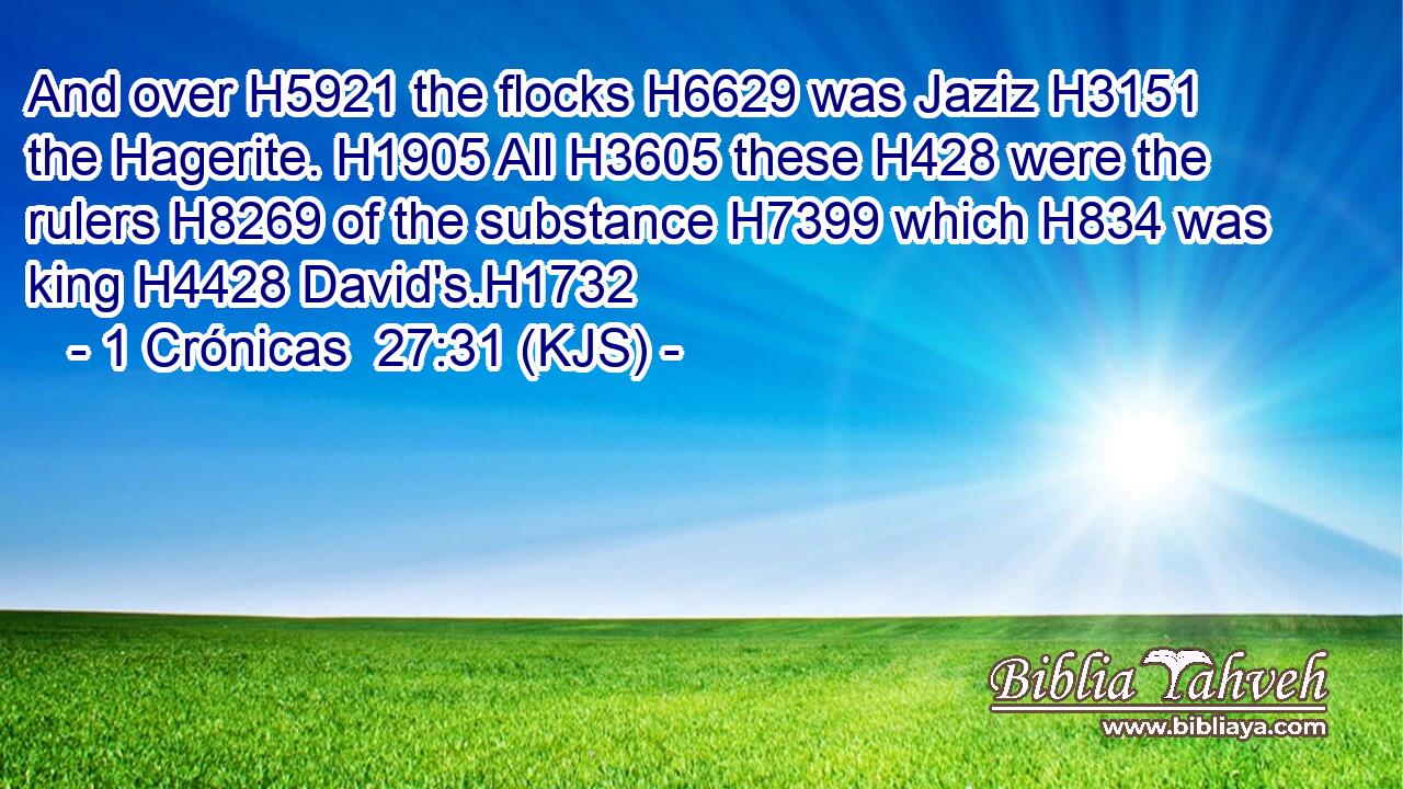 And over H5921 the flocks H6629 was Jaziz H3151 the Hagerite. H1905 All H3605 these H428 were the rulers H8269 of the substance H7399 which H834 was king H4428 David's.H1732