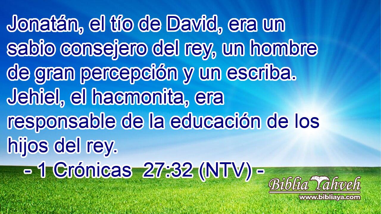 Jonatán, el tío de David, era un sabio consejero del rey, un hombre de gran percepción y un escriba. Jehiel, el hacmonita, era responsable de la educación de los hijos del rey.