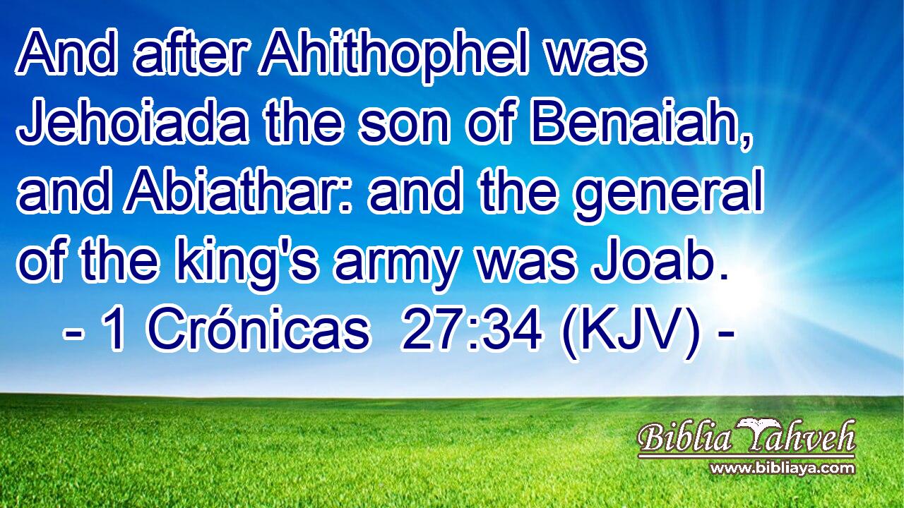 And after Ahithophel was Jehoiada the son of Benaiah, and Abiathar: and the general of the king's army was Joab.