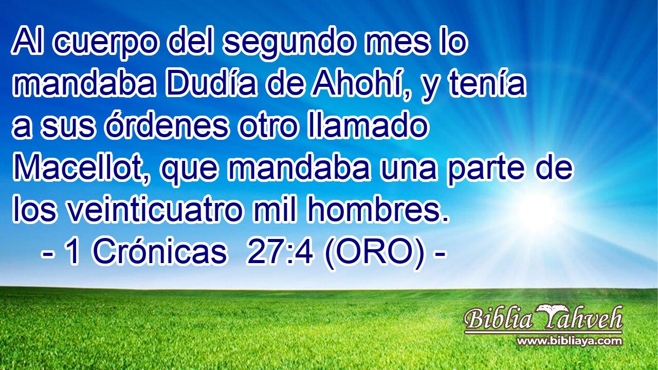  Al cuerpo del segundo mes lo mandaba Dudía de Ahohí, y tenía a sus órdenes otro llamado Macellot, que mandaba una parte de los veinticuatro mil hombres. 