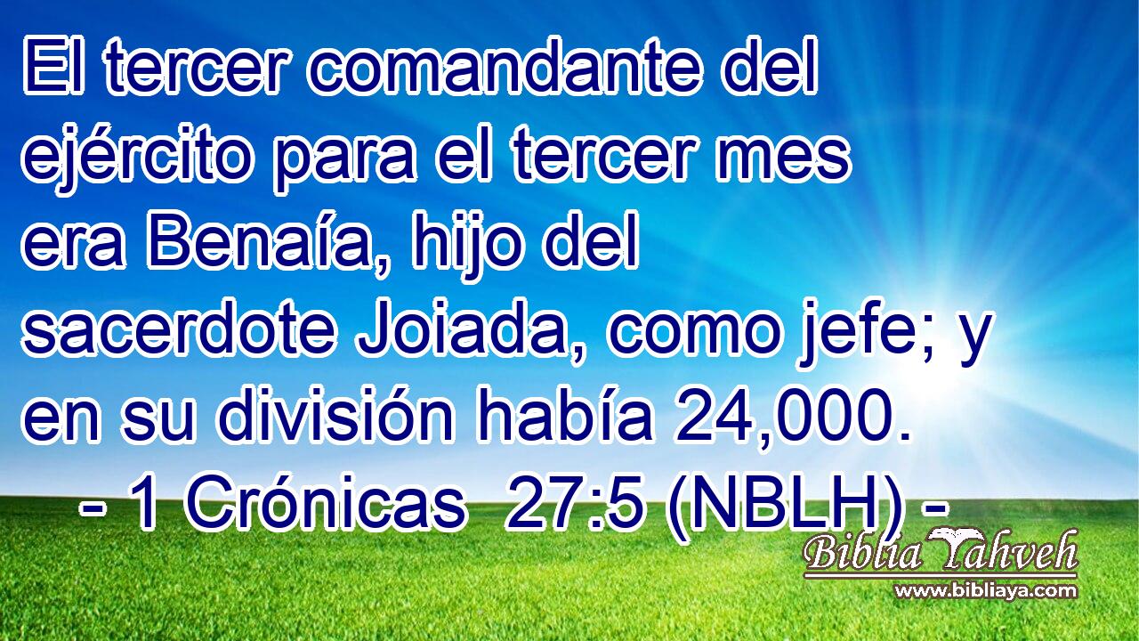  El tercer comandante del ejército para el tercer mes era Benaía, hijo del sacerdote Joiada, como jefe; y en su división había 24,000. 