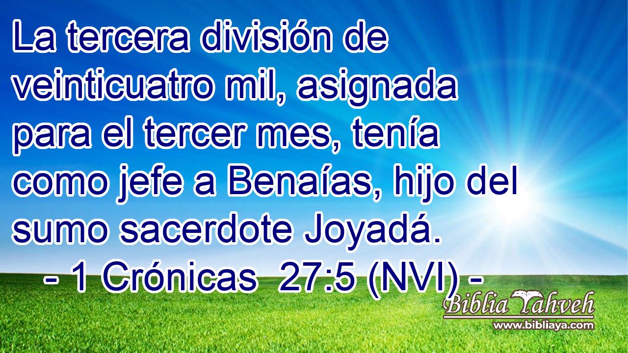  La tercera división de veinticuatro mil, asignada para el tercer mes, tenía como jefe a Benaías, hijo del sumo sacerdote Joyadá. 