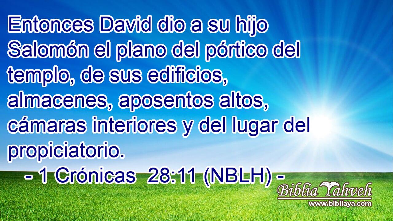  Entonces David dio a su hijo Salomón el plano del pórtico del templo, de sus edificios, almacenes, aposentos altos, cámaras interiores y del lugar del propiciatorio. 