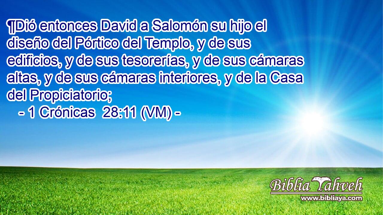  ¶Dió entonces David a Salomón su hijo el diseño del Pórtico del Templo, y de sus edificios, y de sus tesorerías, y de sus cámaras altas, y de sus cámaras interiores, y de la Casa del Propiciatorio; 