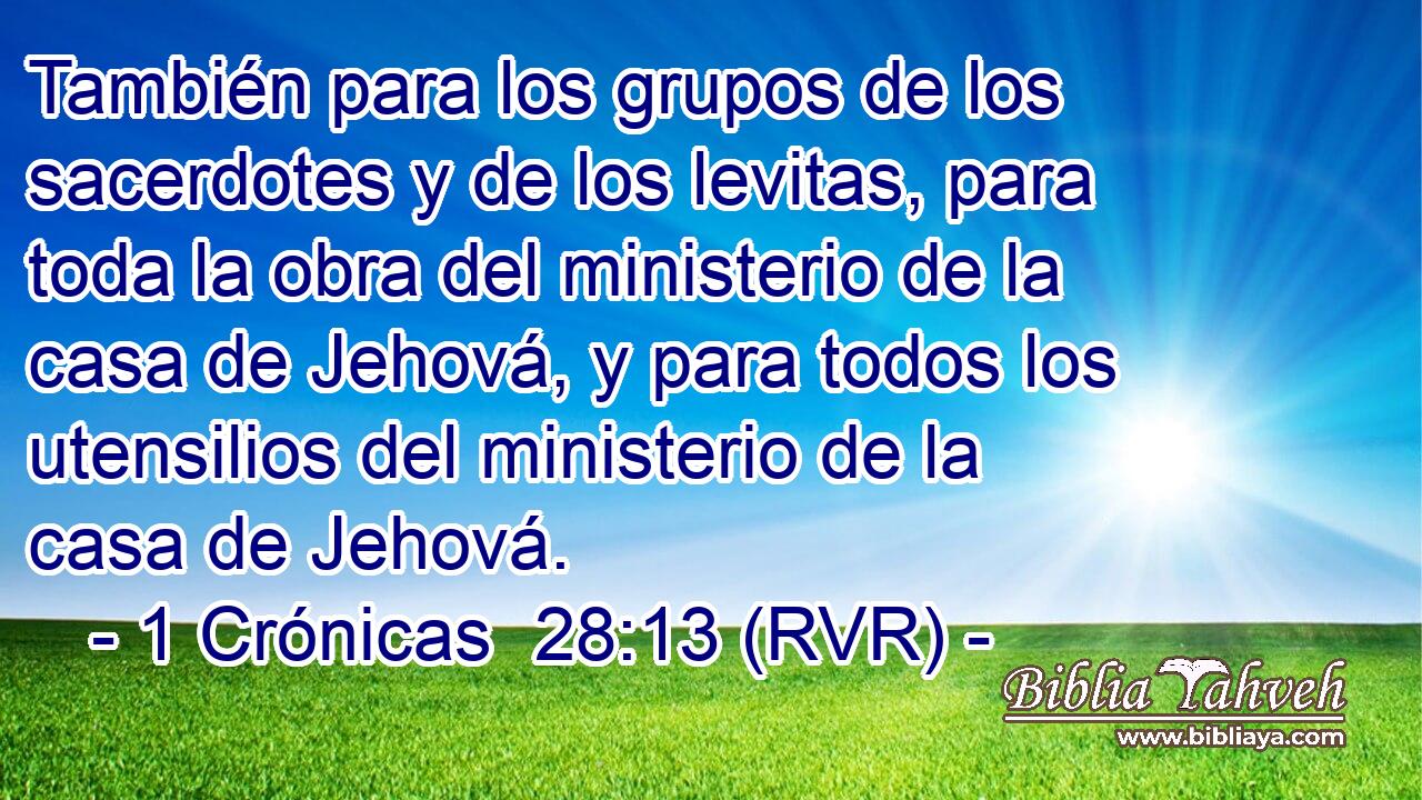También para los grupos de los sacerdotes y de los levitas, para toda la obra del ministerio de la casa de Jehová, y para todos los utensilios del ministerio de la casa de Jehová.