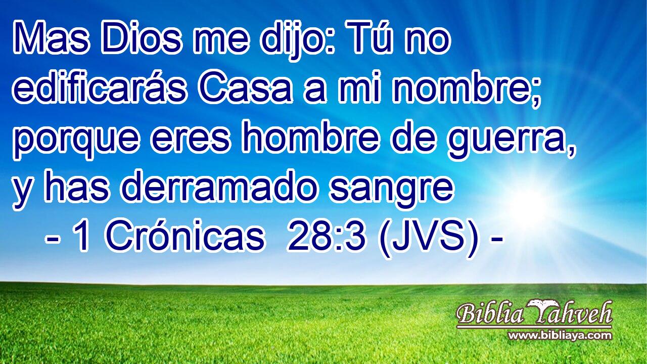 Mas Dios me dijo: Tú no edificarás Casa a mi nombre; porque eres hombre de guerra, y has derramado sangre