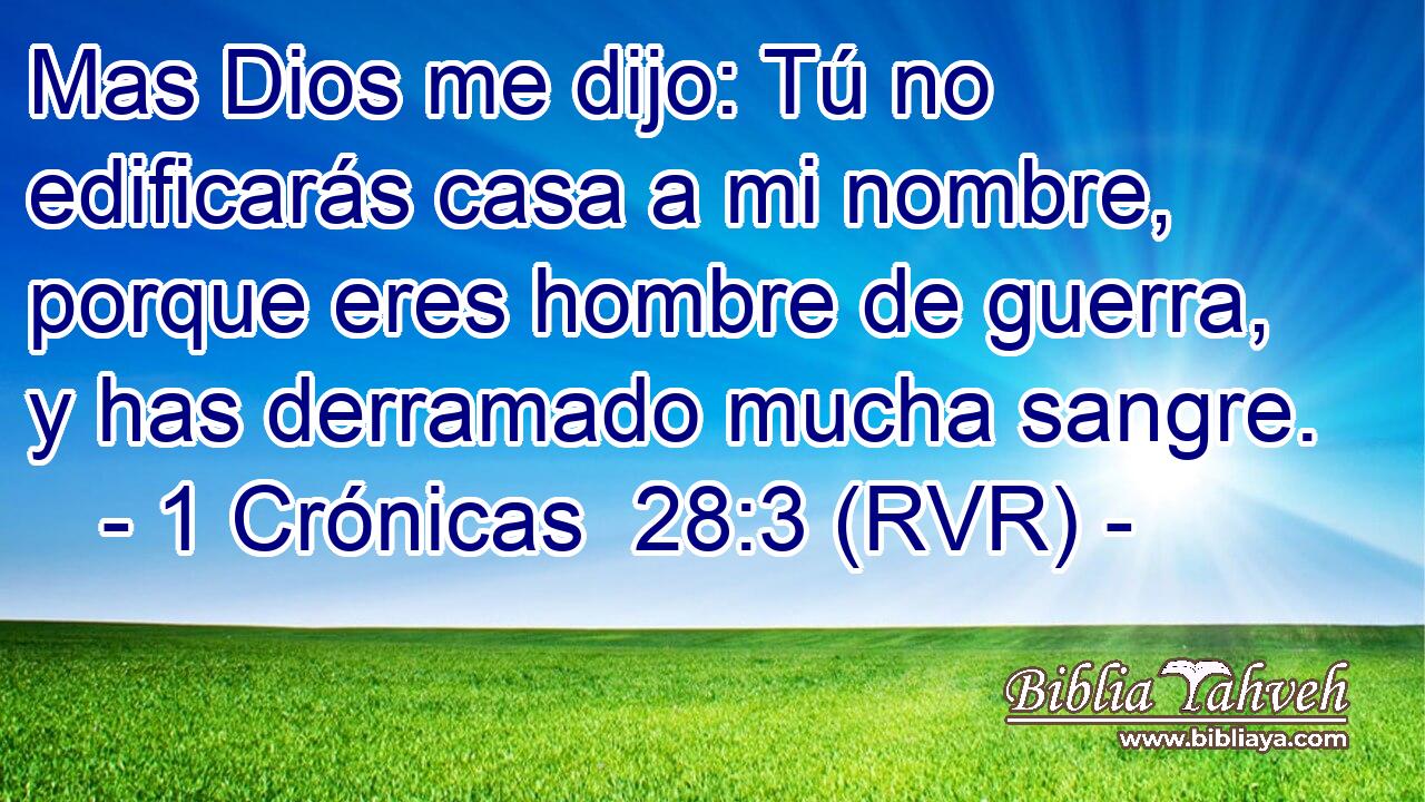 Mas Dios me dijo: Tú no edificarás casa a mi nombre, porque eres hombre de guerra, y has derramado mucha sangre.