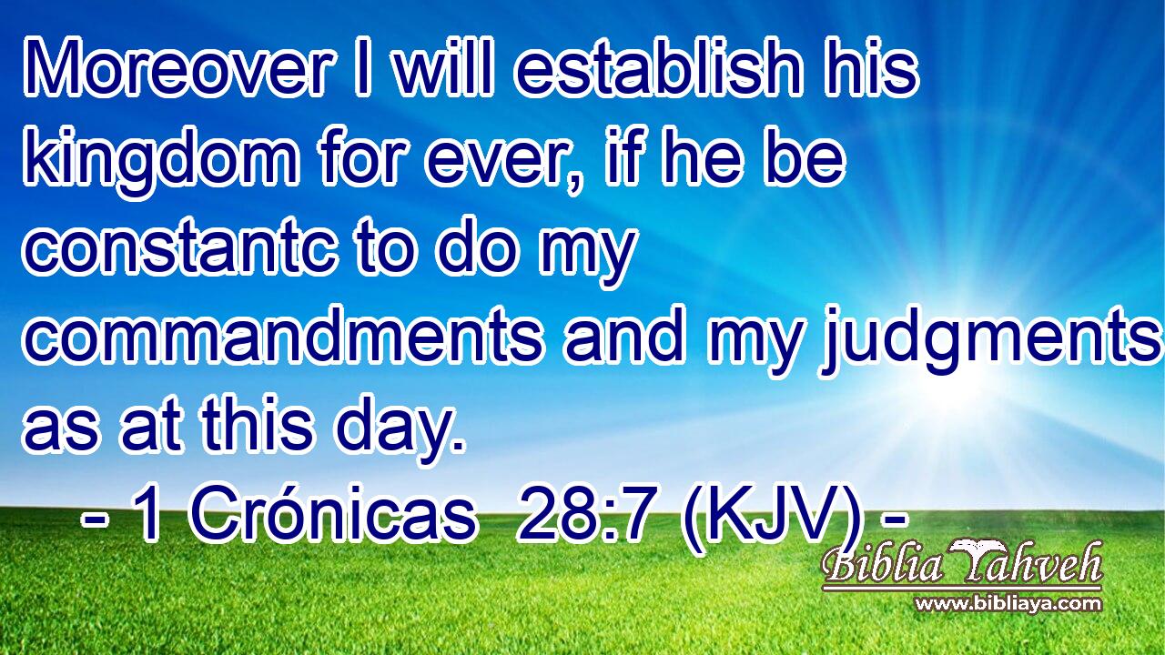 Moreover I will establish his kingdom for ever, if he be constantc to do my commandments and my judgments, as at this day.