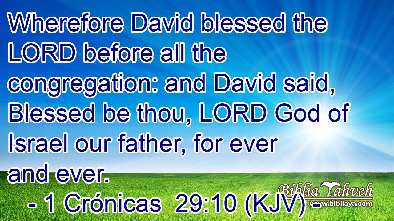 Wherefore David blessed the LORD before all the congregation: and David said, Blessed be thou, LORD God of Israel our father, for ever and ever.
