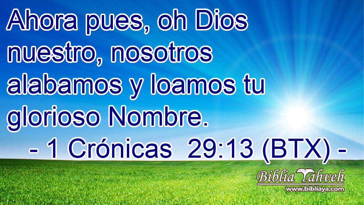 Ahora pues, oh Dios nuestro, nosotros alabamos y loamos tu glorioso Nombre.