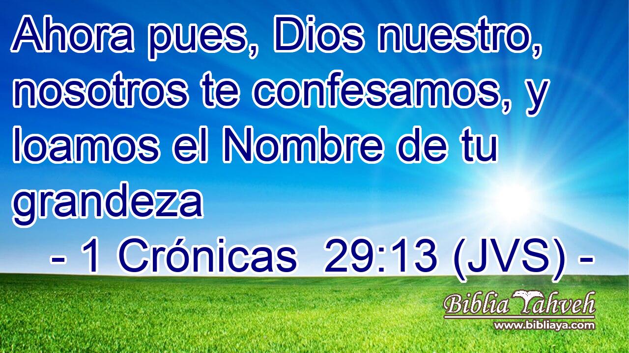 Ahora pues, Dios nuestro, nosotros te confesamos, y loamos el Nombre de tu grandeza