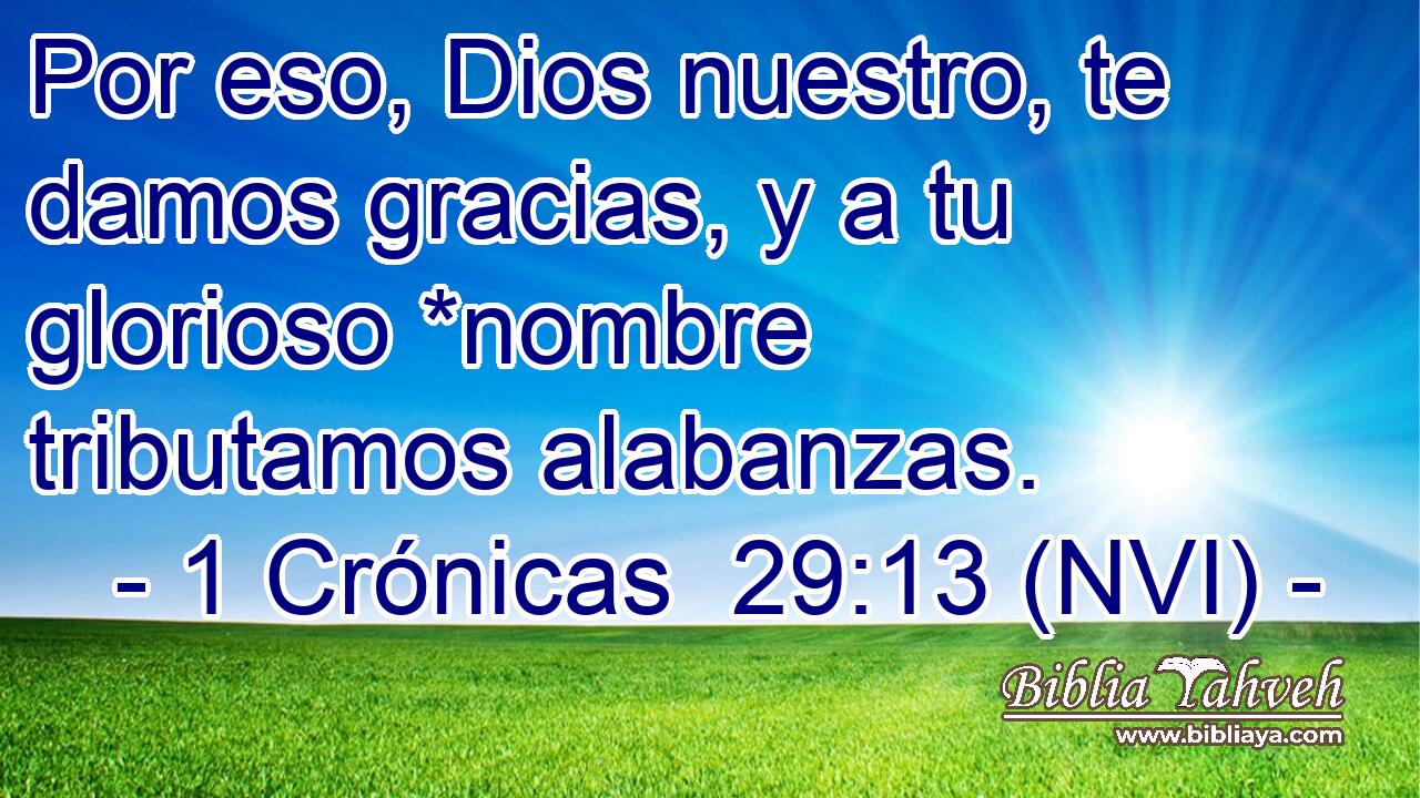  Por eso, Dios nuestro, te damos gracias, y a tu glorioso *nombre tributamos alabanzas. 