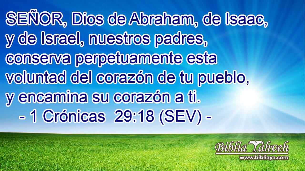 SEÑOR, Dios de Abraham, de Isaac, y de Israel, nuestros padres, conserva perpetuamente esta voluntad del corazón de tu pueblo, y encamina su corazón a ti.
