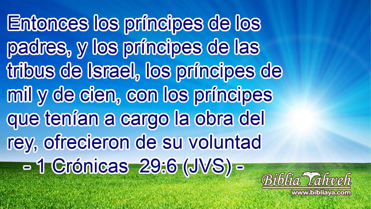 Entonces los príncipes de los padres, y los príncipes de las tribus de Israel, los príncipes de mil y de cien, con los príncipes que tenían a cargo la obra del rey, ofrecieron de su voluntad