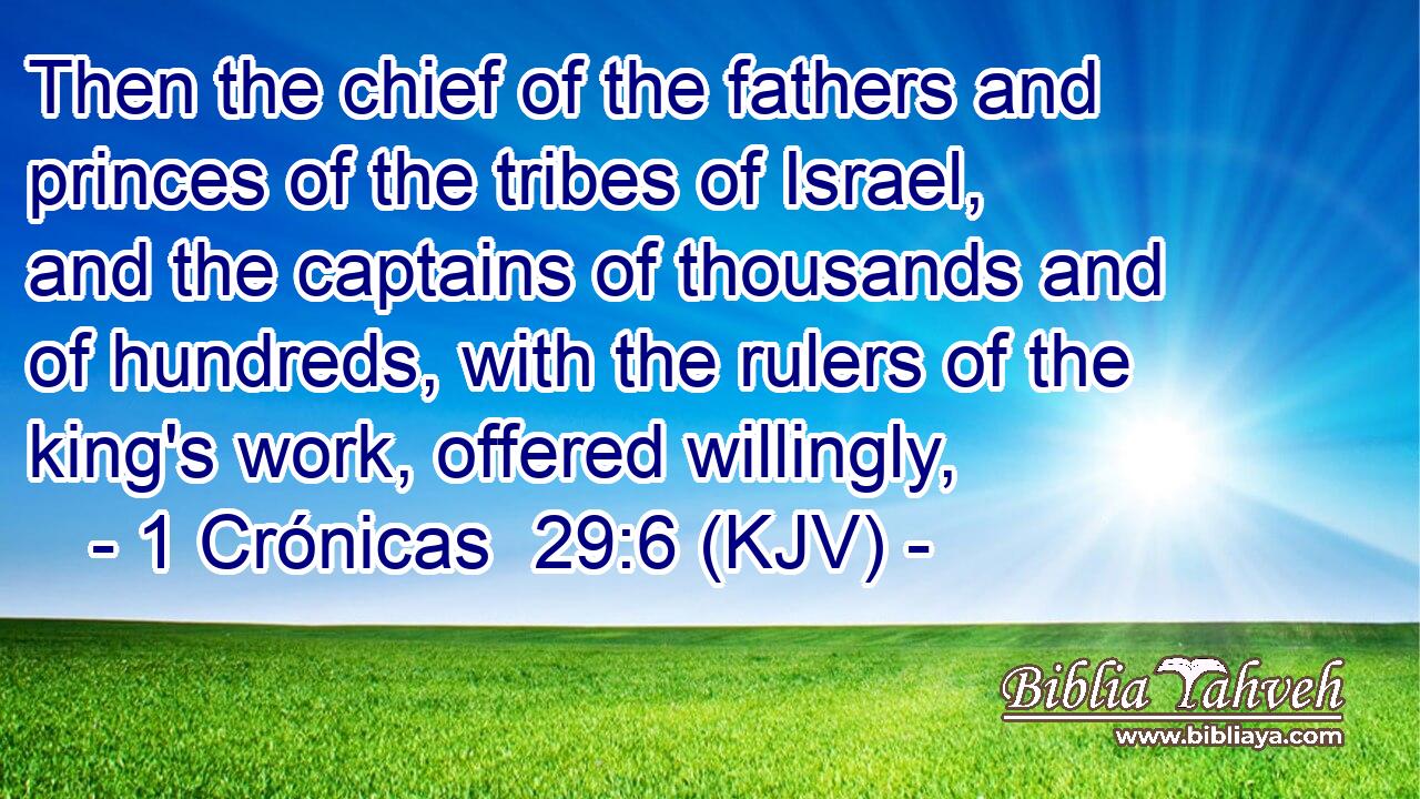 Then the chief of the fathers and princes of the tribes of Israel, and the captains of thousands and of hundreds, with the rulers of the king's work, offered willingly,