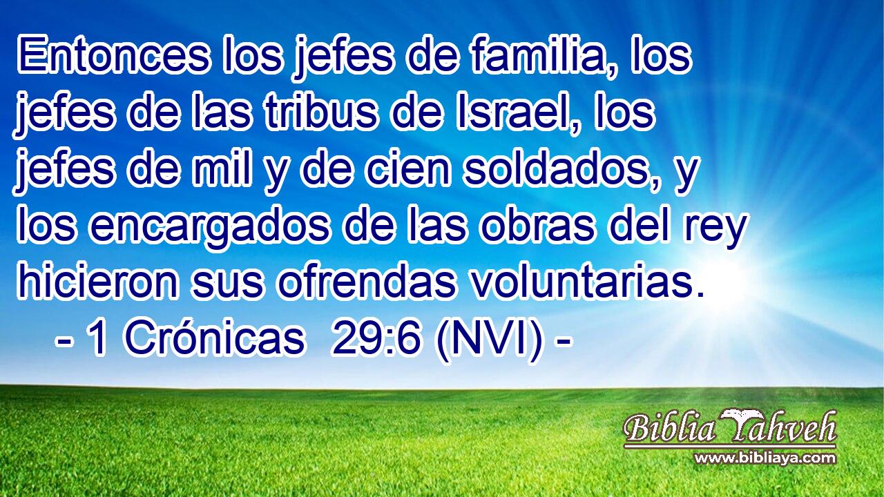  Entonces los jefes de familia, los jefes de las tribus de Israel, los jefes de mil y de cien soldados, y los encargados de las obras del rey hicieron sus ofrendas voluntarias. 