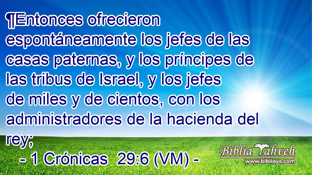  ¶Entonces ofrecieron espontáneamente los jefes de las casas paternas, y los príncipes de las tribus de Israel, y los jefes de miles y de cientos, con los administradores de la hacienda del rey; 