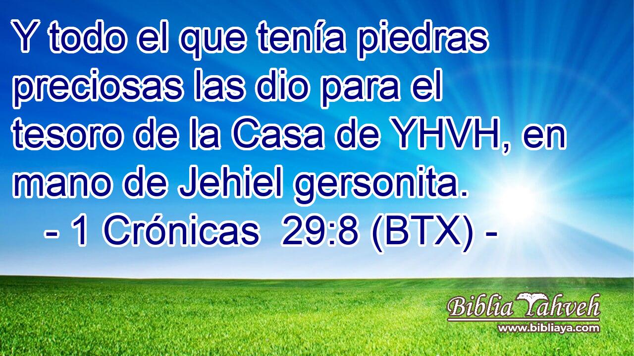 Y todo el que tenía piedras preciosas las dio para el tesoro de la Casa de YHVH, en mano de Jehiel gersonita.