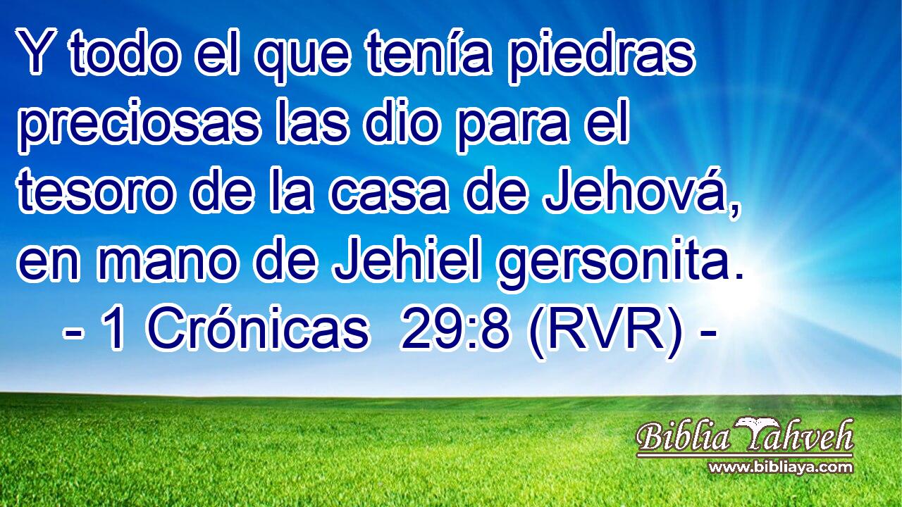 Y todo el que tenía piedras preciosas las dio para el tesoro de la casa de Jehová, en mano de Jehiel gersonita.
