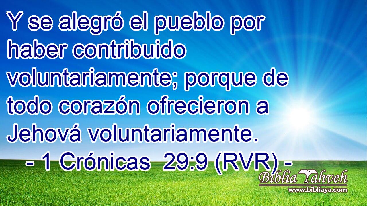 Y se alegró el pueblo por haber contribuido voluntariamente; porque de todo corazón ofrecieron a Jehová voluntariamente.