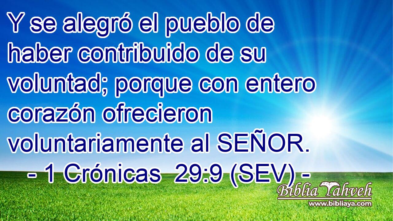 Y se alegró el pueblo de haber contribuido de su voluntad; porque con entero corazón ofrecieron voluntariamente al SEÑOR.