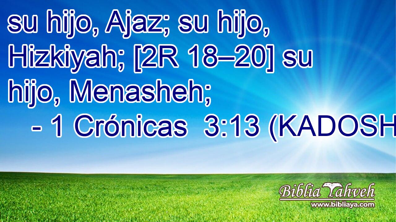  su hijo, Ajaz; su hijo, Hizkiyah; [2R 18–20] su hijo, Menasheh; 