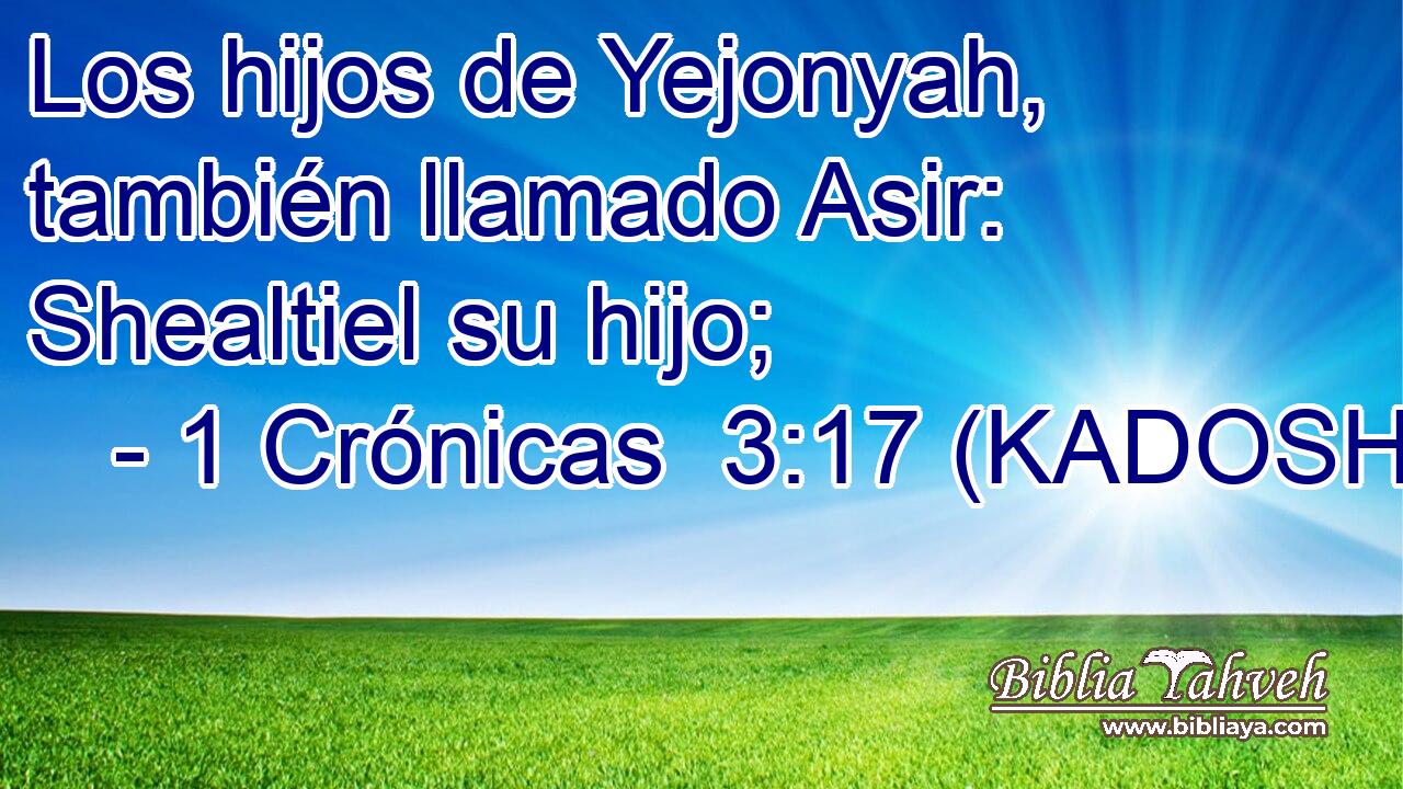 Los hijos de Yejonyah, también llamado Asir: Shealtiel su hijo; 