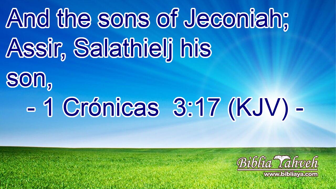 And the sons of Jeconiah; Assir, Salathielj his son,