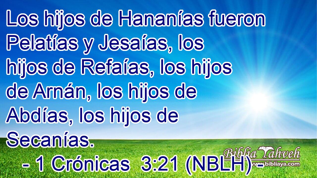  Los hijos de Hananías fueron Pelatías y Jesaías, los hijos de Refaías, los hijos de Arnán, los hijos de Abdías, los hijos de Secanías. 
