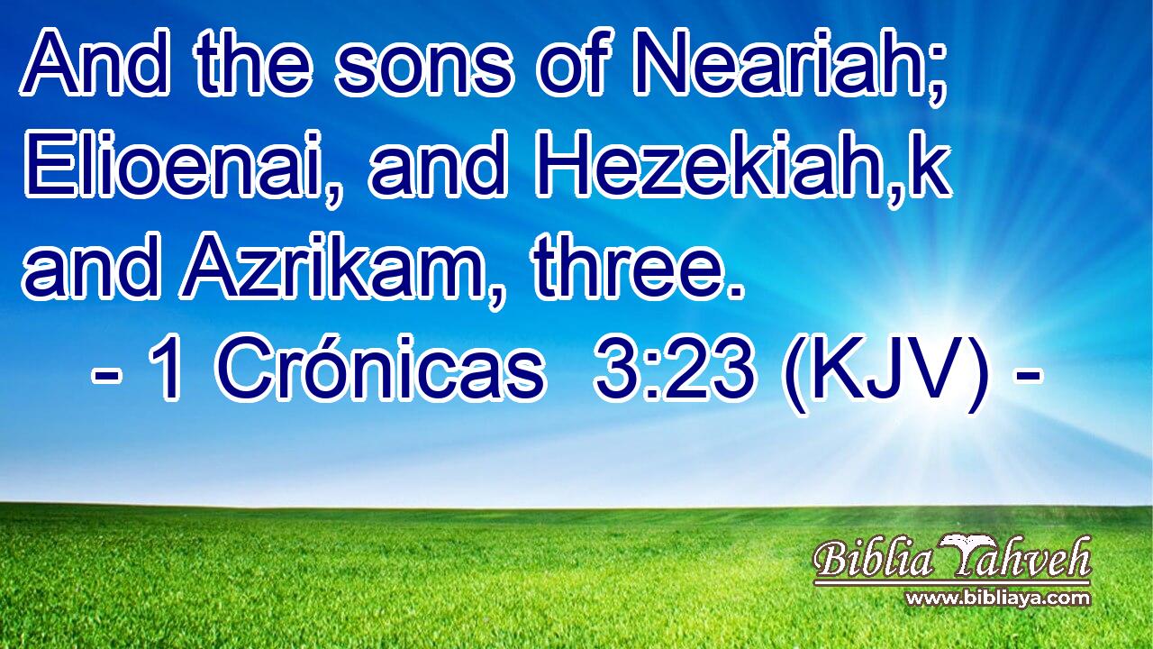 And the sons of Neariah; Elioenai, and Hezekiah,k and Azrikam, three.