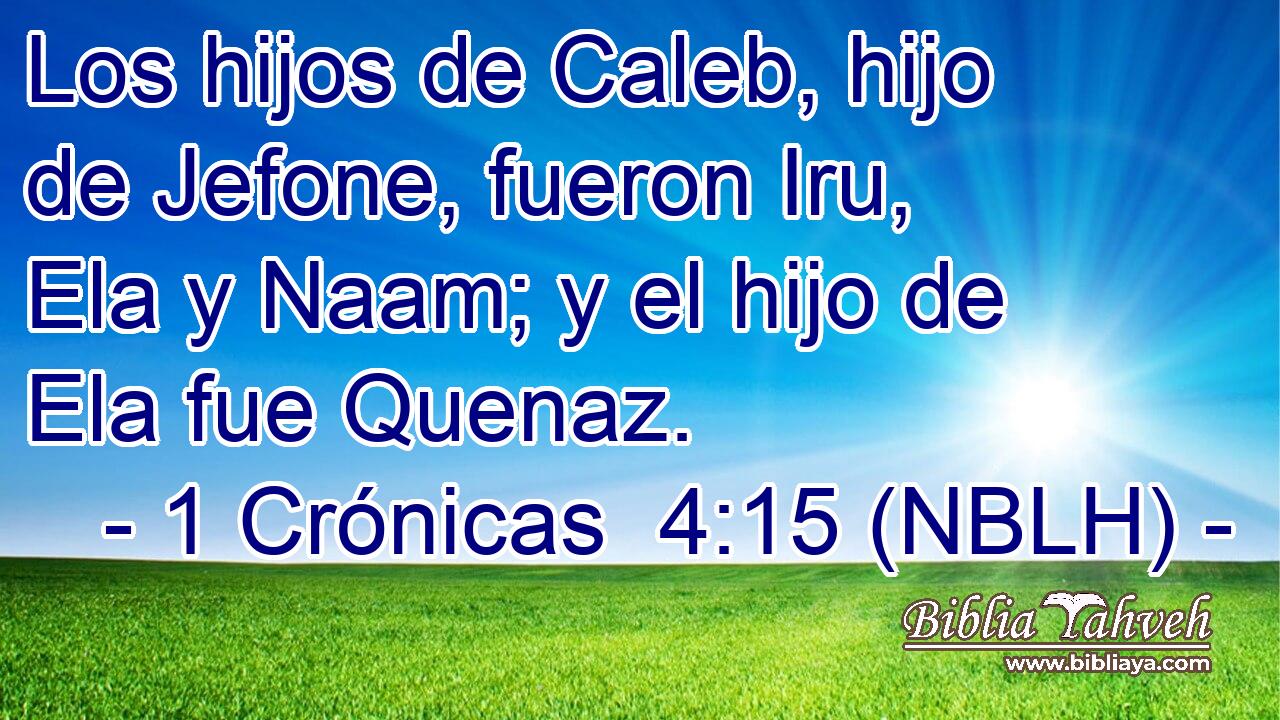  Los hijos de Caleb, hijo de Jefone, fueron Iru, Ela y Naam; y el hijo de Ela fue Quenaz. 