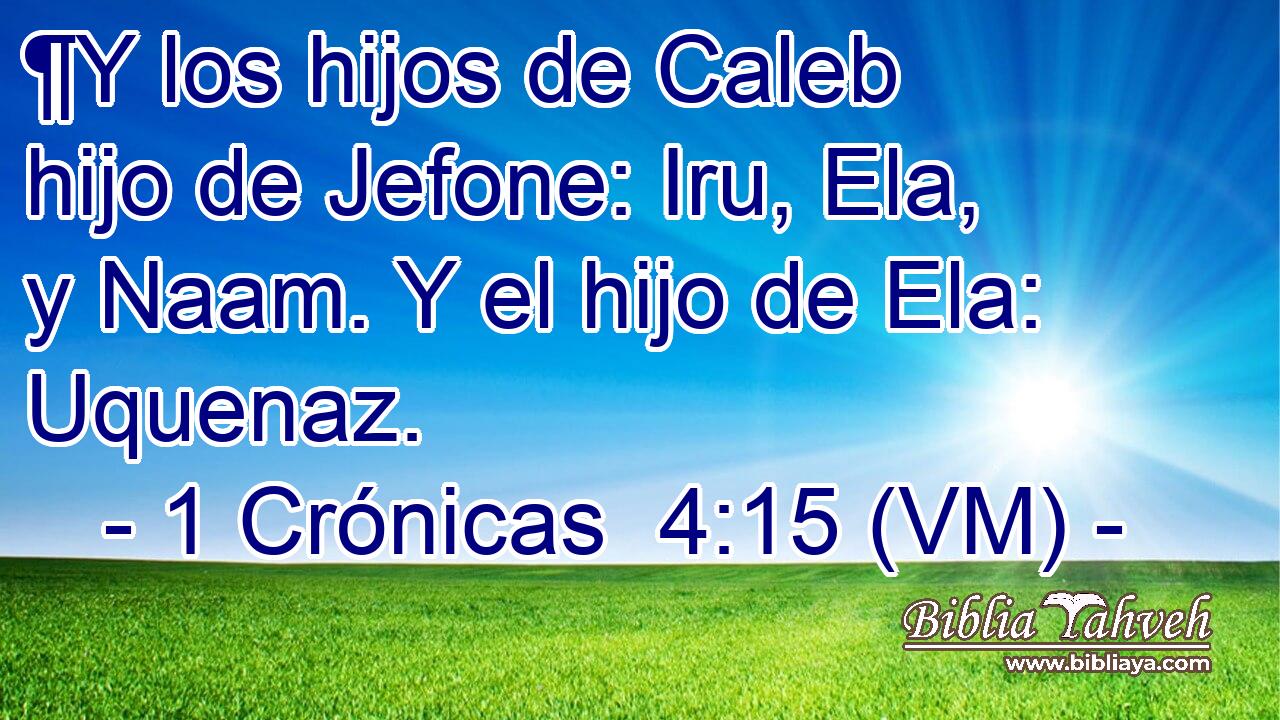  ¶Y los hijos de Caleb hijo de Jefone: Iru, Ela, y Naam. Y el hijo de Ela: Uquenaz. 