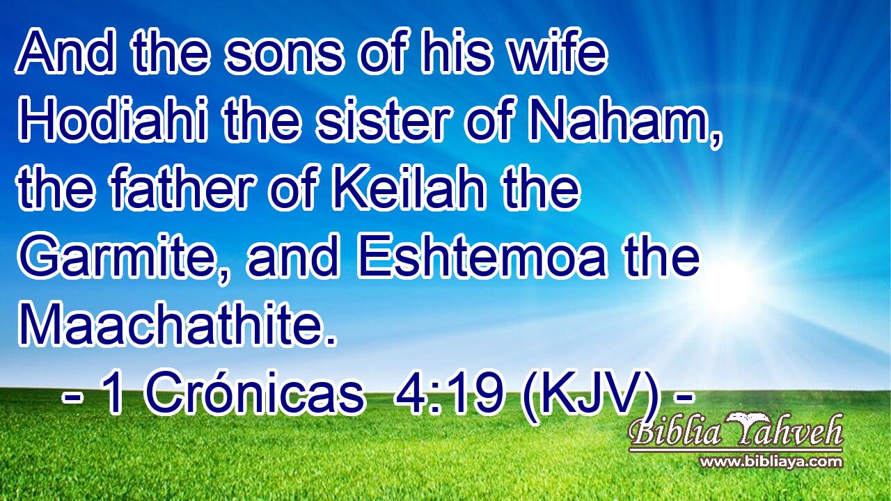 And the sons of his wife Hodiahi the sister of Naham, the father of Keilah the Garmite, and Eshtemoa the Maachathite.