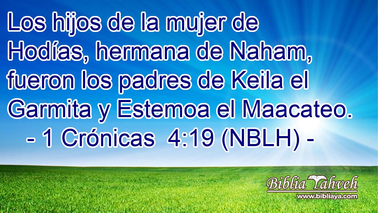  Los hijos de la mujer de Hodías, hermana de Naham, fueron los padres de Keila el Garmita y Estemoa el Maacateo. 