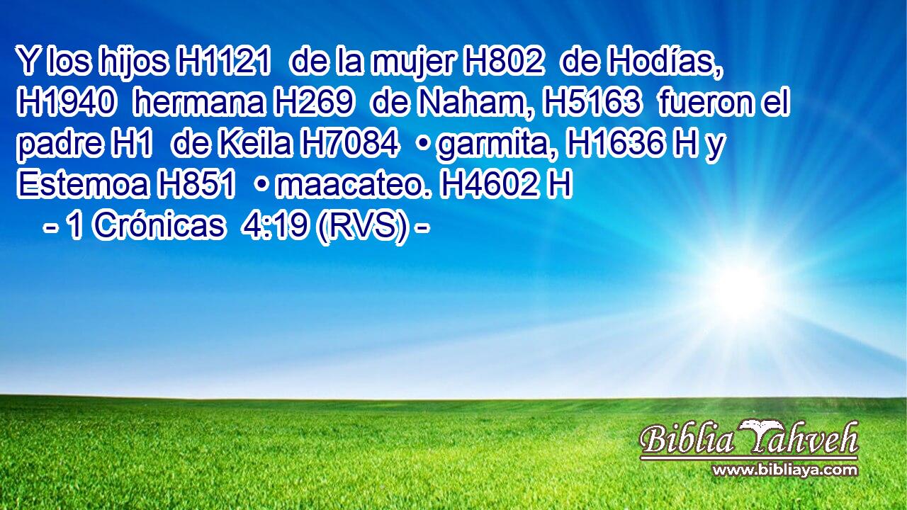 Y los hijos H1121  de la mujer H802  de Hodías, H1940  hermana H269  de Naham, H5163  fueron el padre H1  de Keila H7084  • garmita, H1636 H y Estemoa H851  • maacateo. H4602 H 