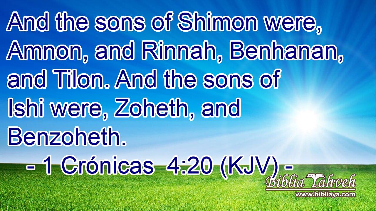 And the sons of Shimon were, Amnon, and Rinnah, Benhanan, and Tilon. And the sons of Ishi were, Zoheth, and Benzoheth.