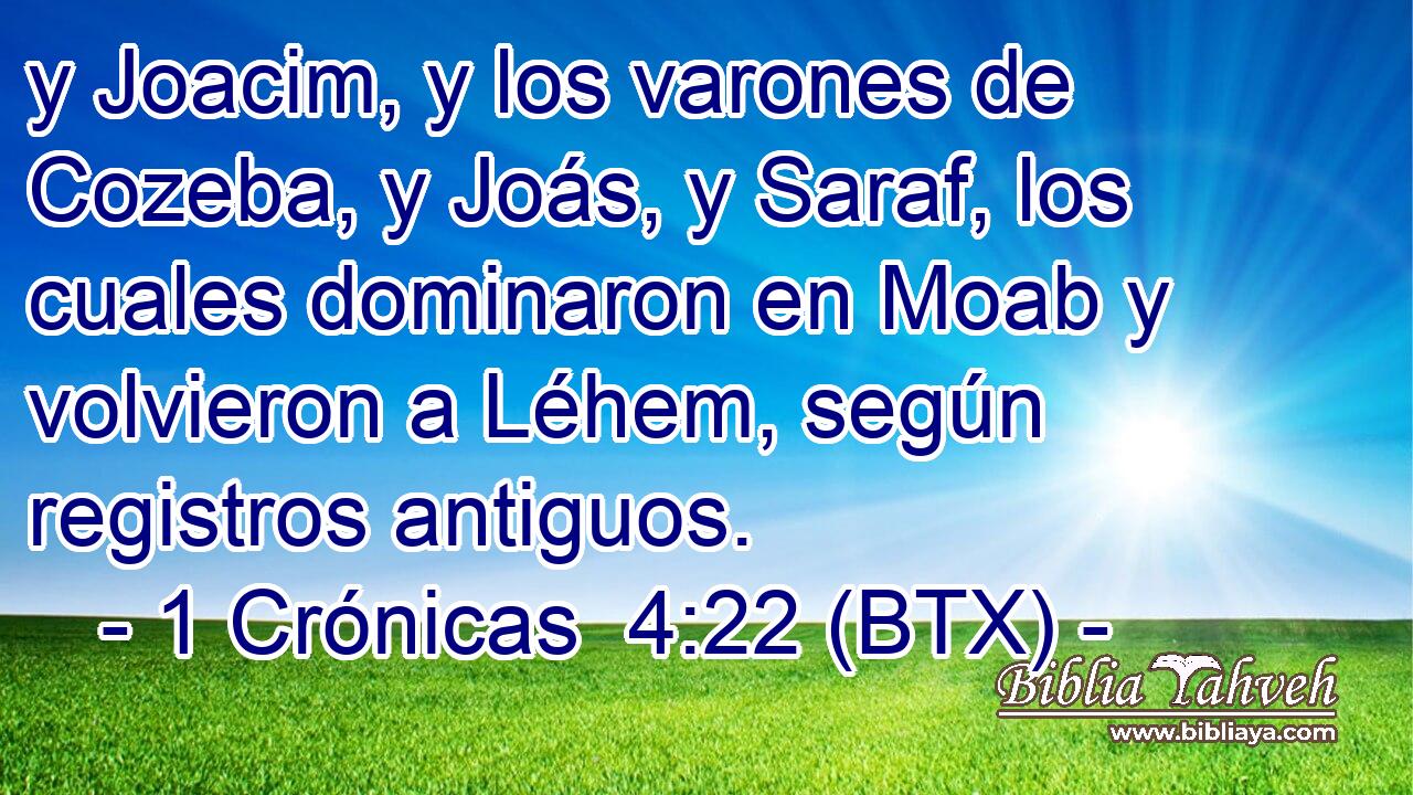 y Joacim, y los varones de Cozeba, y Joás, y Saraf, los cuales dominaron en Moab y volvieron a Léhem, según registros antiguos.